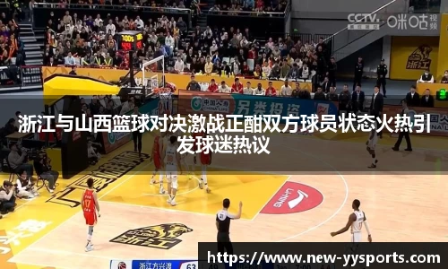 浙江与山西篮球对决激战正酣双方球员状态火热引发球迷热议